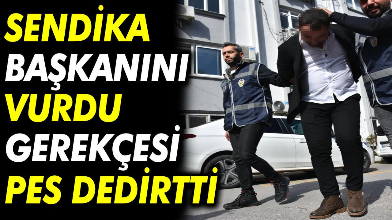Sendika başkanını vurdu gerekçesi pes dedirtti