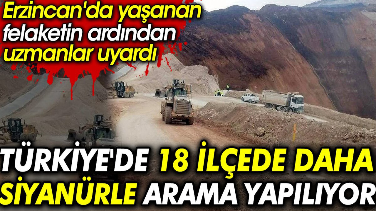 Erzincan'da yaşanan felaketin ardından uzmanlar uyardı. Türkiye'de 18 ilçede daha siyanürle arama yapılıyor