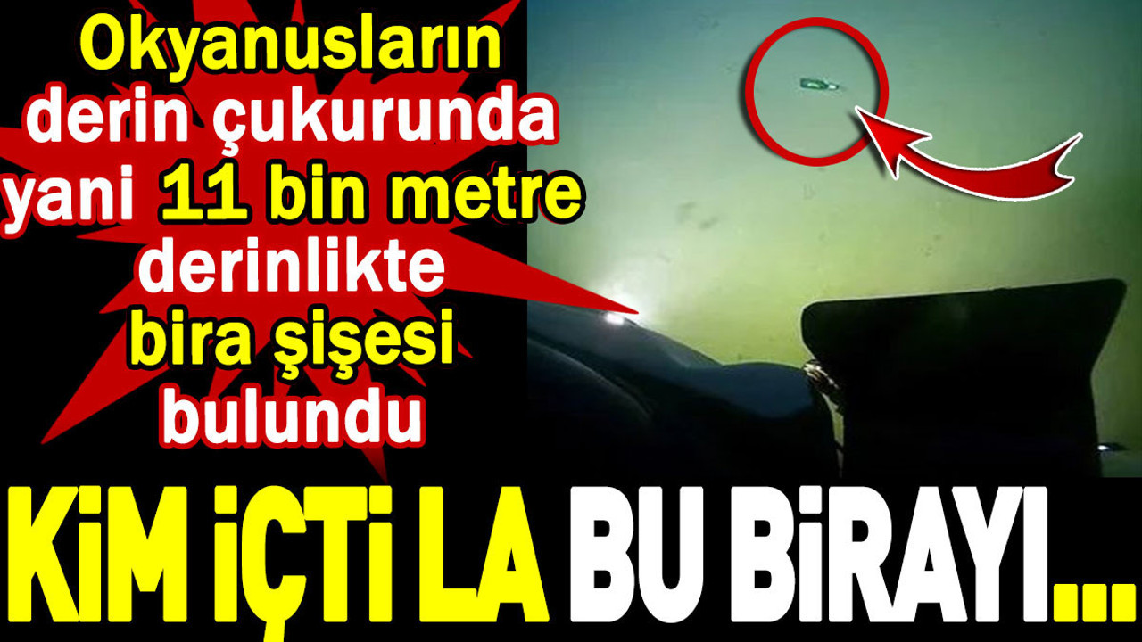 Kim içti la bu birayı... Okyanusların derin çukurunda yani 11 bin metre derinlikte bira şişesi bulundu