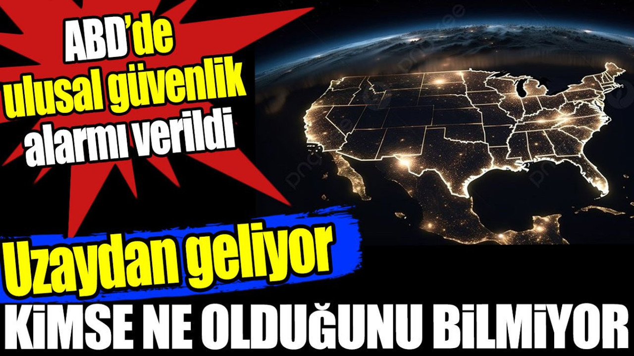 ABD'de ulusal güvenlik alarmı verildi. Uzaydan geliyor kimse ne olduğunu bilmiyor