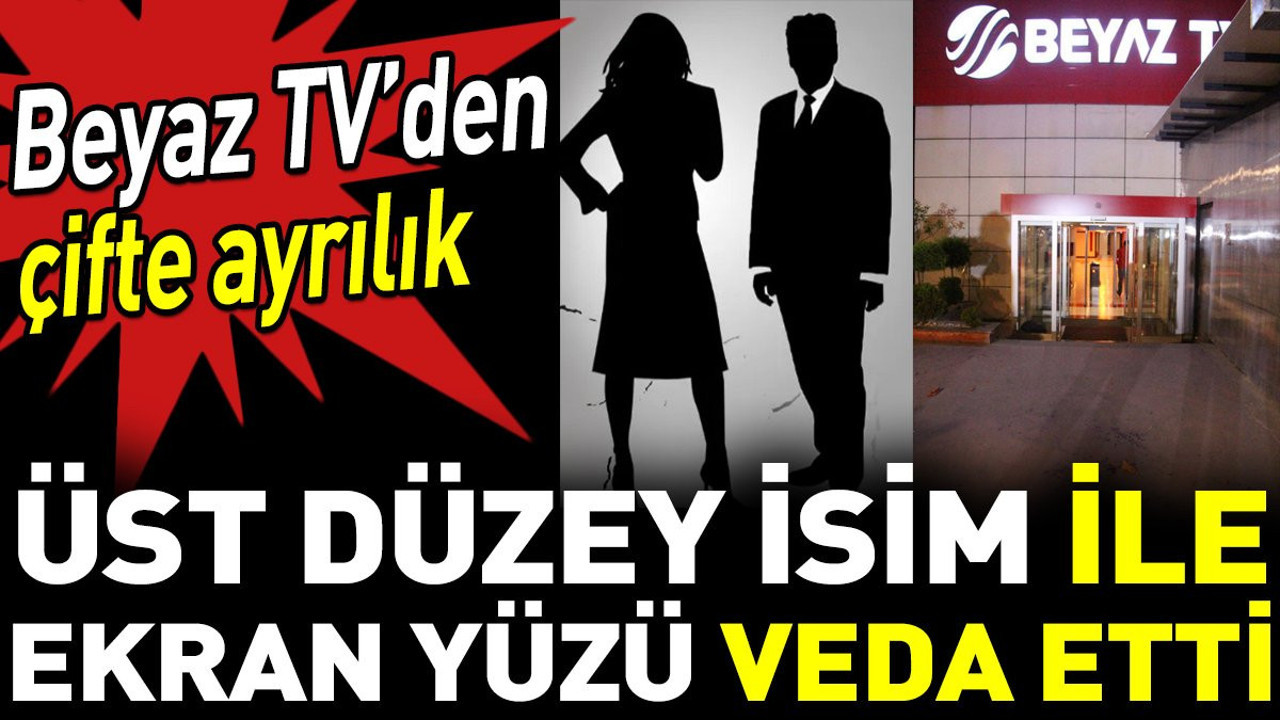 Beyaz TV’den çifte ayrılık. Üst düzey isim ile ekran yüzü veda etti