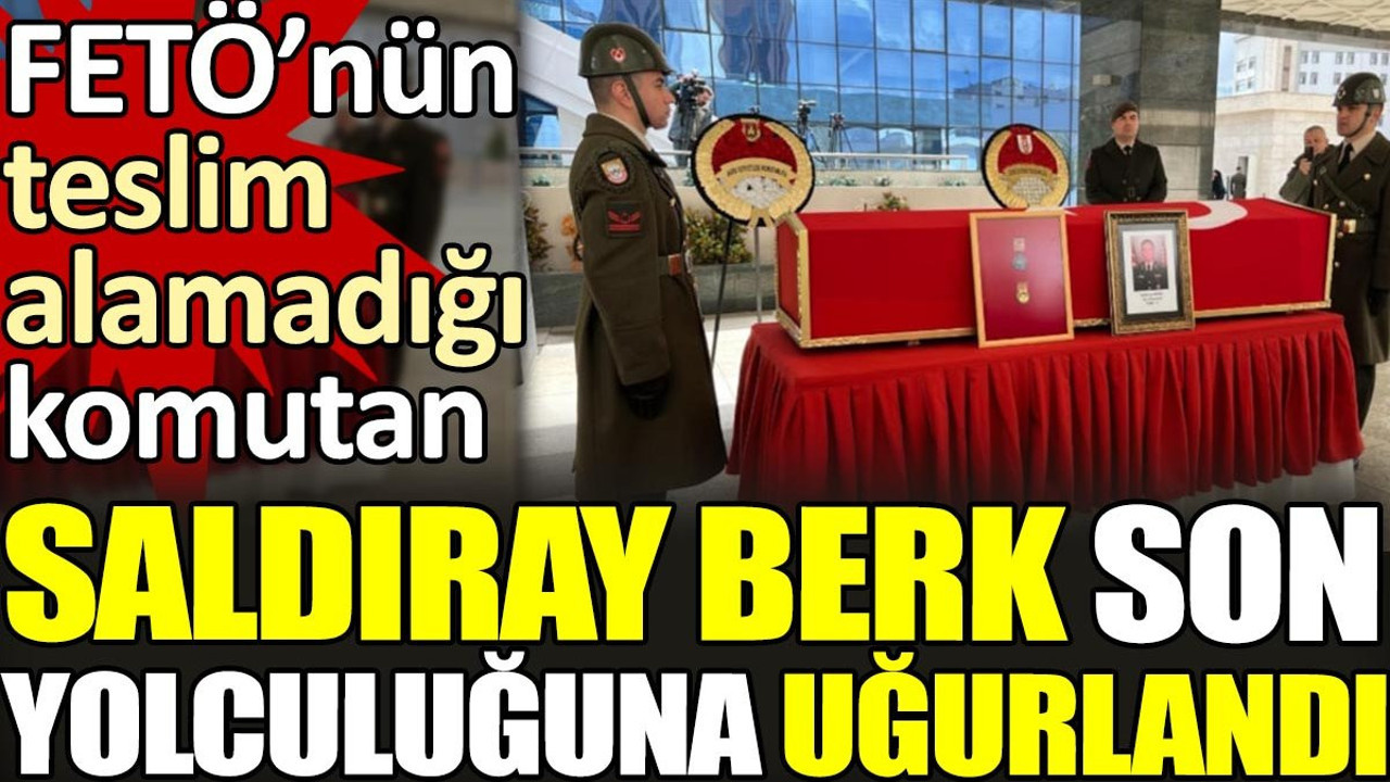 FETÖ'nün teslim alamadığı Saldıray Berk son yolculuğuna uğurlandı