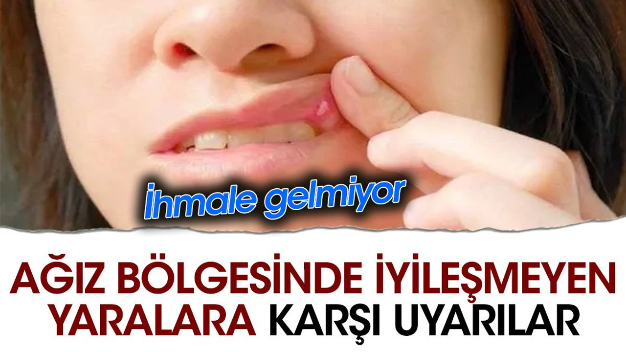 Ağız bölgesinde iyileşmeyen yaralara karşı uyarılar. İhmale gelmiyor