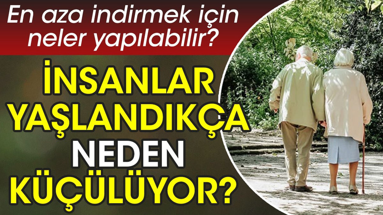 İnsanlar yaşlandıkça neden küçülüyor? En aza indirmek için neler yapılabilir?