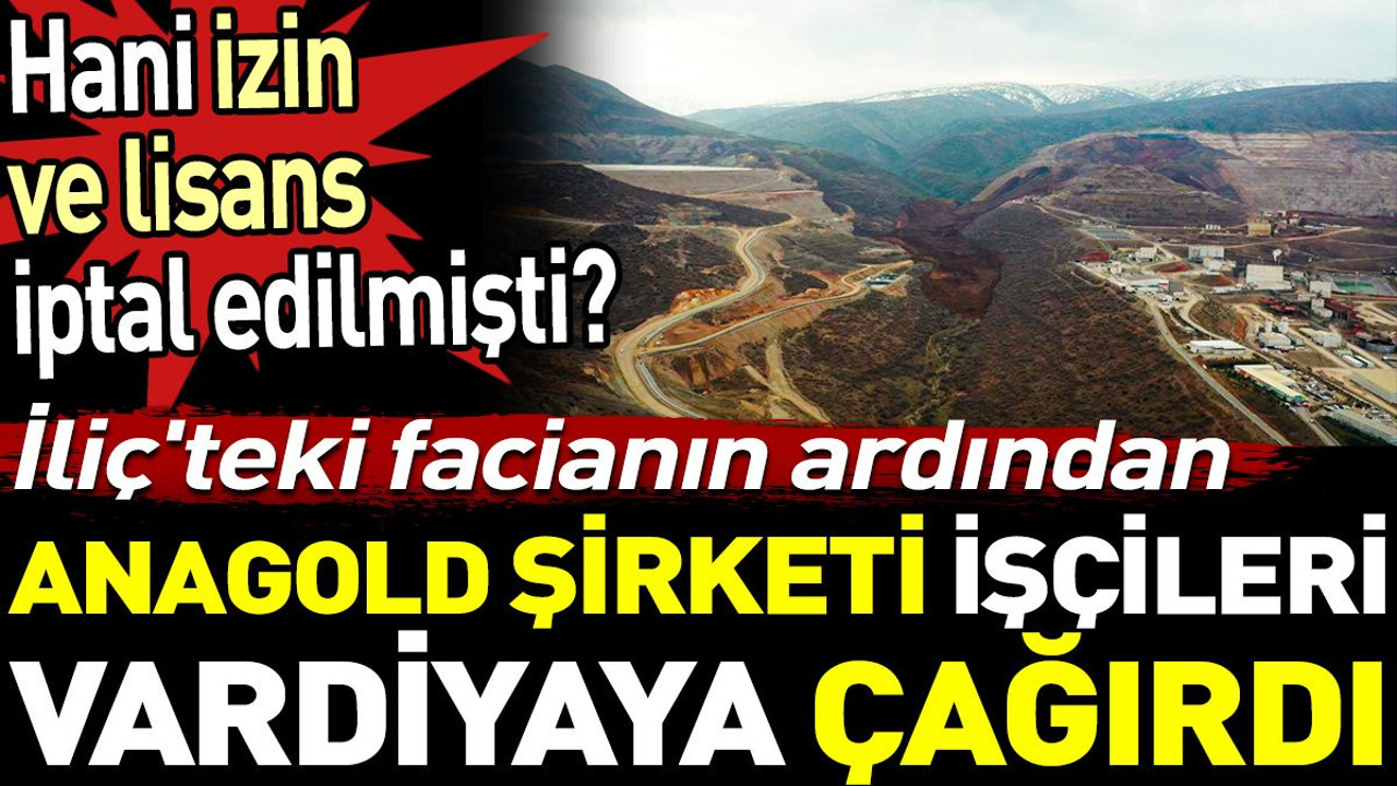 İliç'teki facianın ardından Anagold şirketi işçileri vardiyaya çağırdı. Hani izin ve lisans iptal edilmişti?