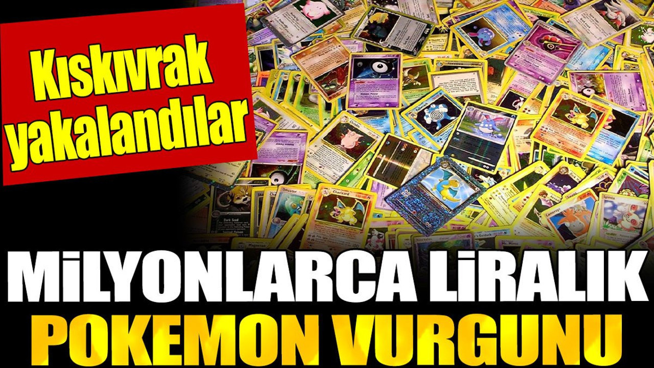 Milyonlarca liralık pokemon vurgunu. Kıskıvrak yakalandılar