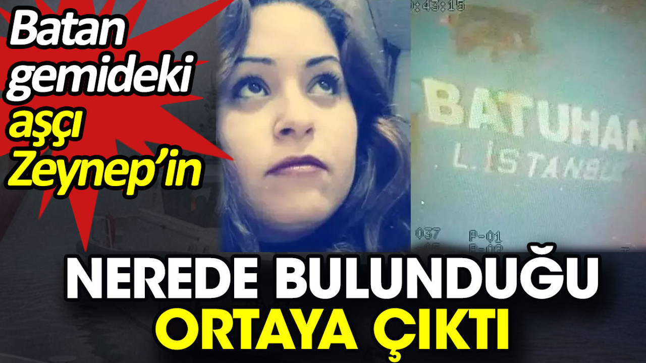 Batan gemideki aşçı Zeynep’in nerede bulunduğu ortaya çıktı