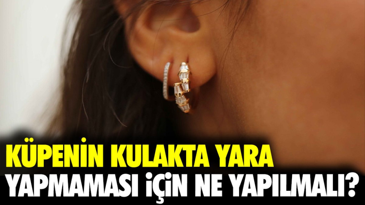 Küpenin kulakta yara yapmaması için ne yapılmalı?