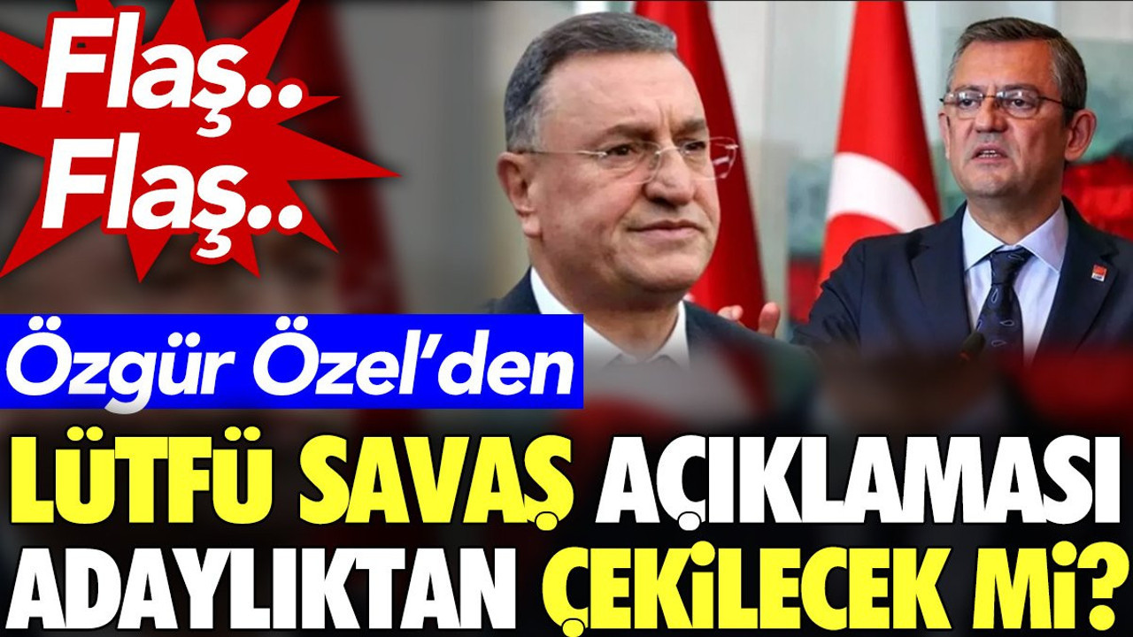 Flaş.. Flaş.. Özgür Özel’den Lütfü Savaş açıklaması. Adaylıktan çekilecek mi?