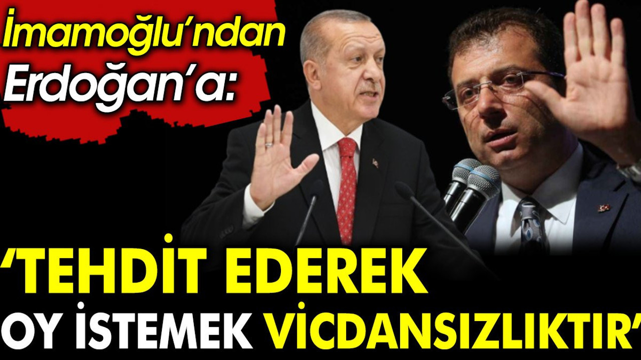 İmamoğlu'ndan Erdoğan'a: Tehdit ederek oy istemek vicdansızlıktır