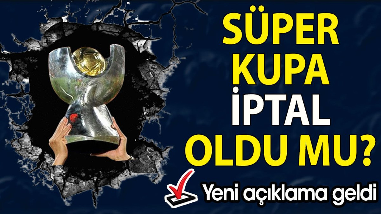 Süper Kupa iptal oldu mu? Yeni açıklama geldi