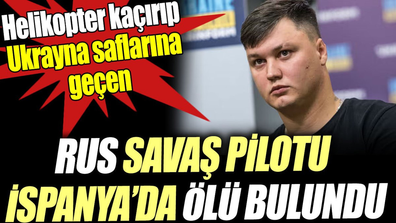 Helikopter kaçırıp Ukrayna saflarına geçen Rus savaş pilotu İspanya’da ölü bulundu