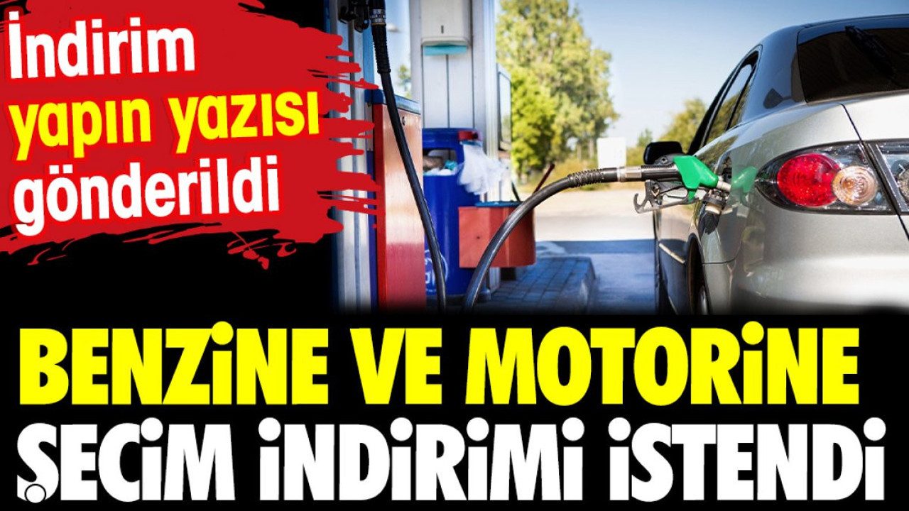 Benzine ve motorine seçim indirimi istendi. İndirim yapın yazısı gönderildi
