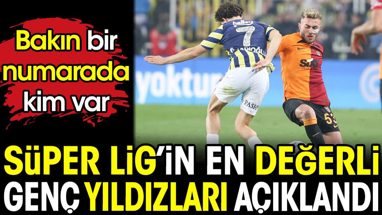 Süper Lig'in en değerli gençleri açıklandı. Bakın 1 numarada kim var