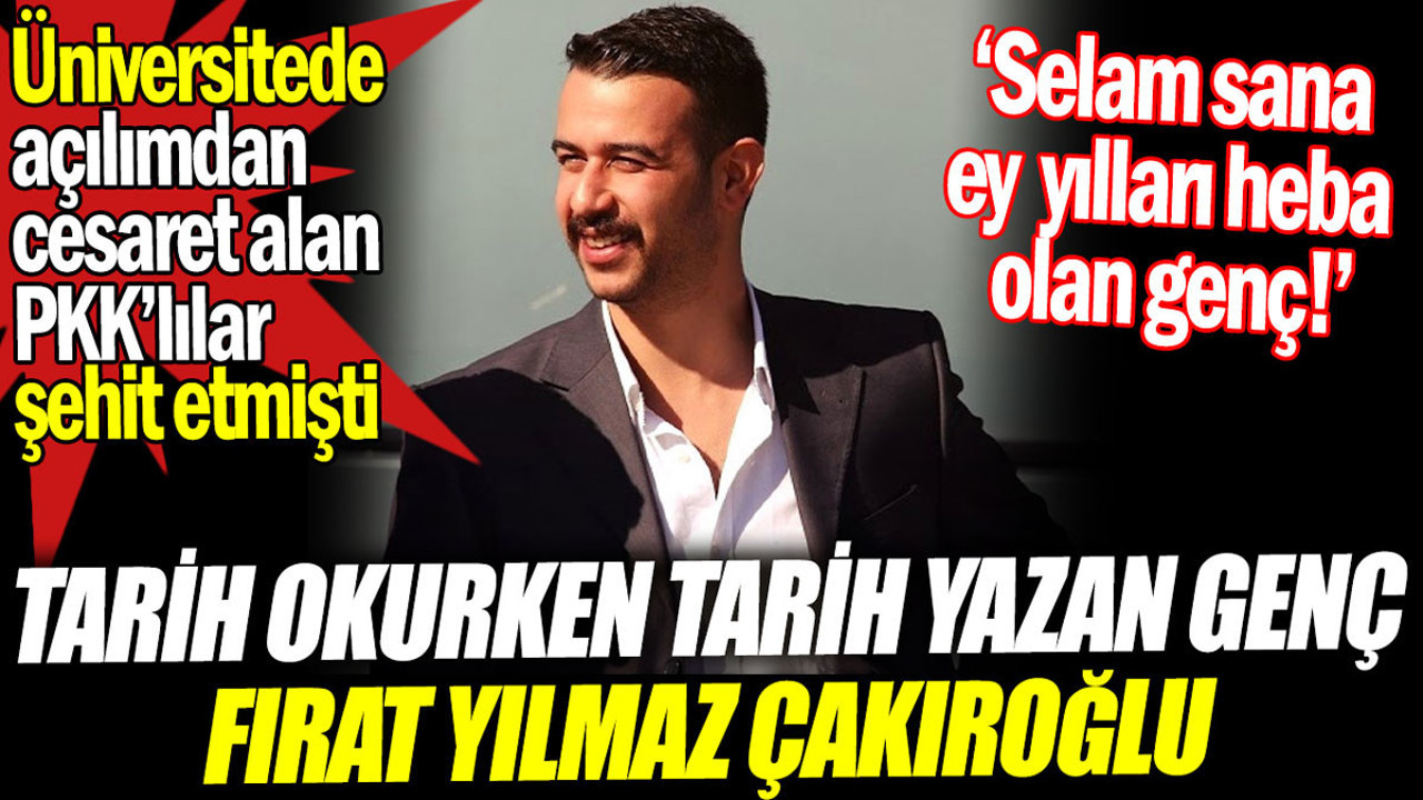 Tarih okurken tarih yazan genç Fırat Çakıroğlu. Açılımdan cesaret alan PKK'lılar şehit etmişti