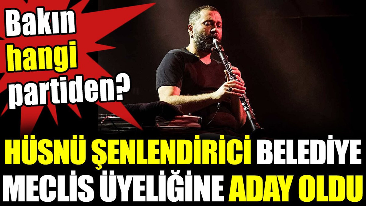 Hüsnü Şenlendirici belediye meclis üyeliğine aday oldu. Bakın hangi partiden?