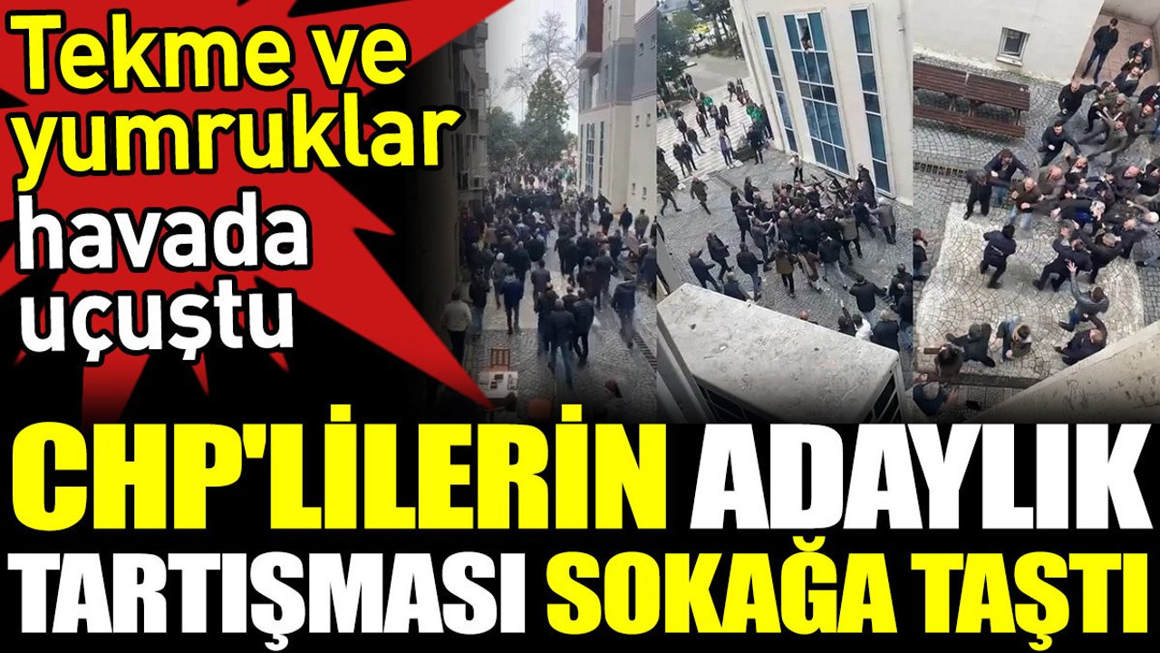 CHP'lilerin adaylık tartışması sokağa taştı. Tekme ve yumruklar havada uçuştu