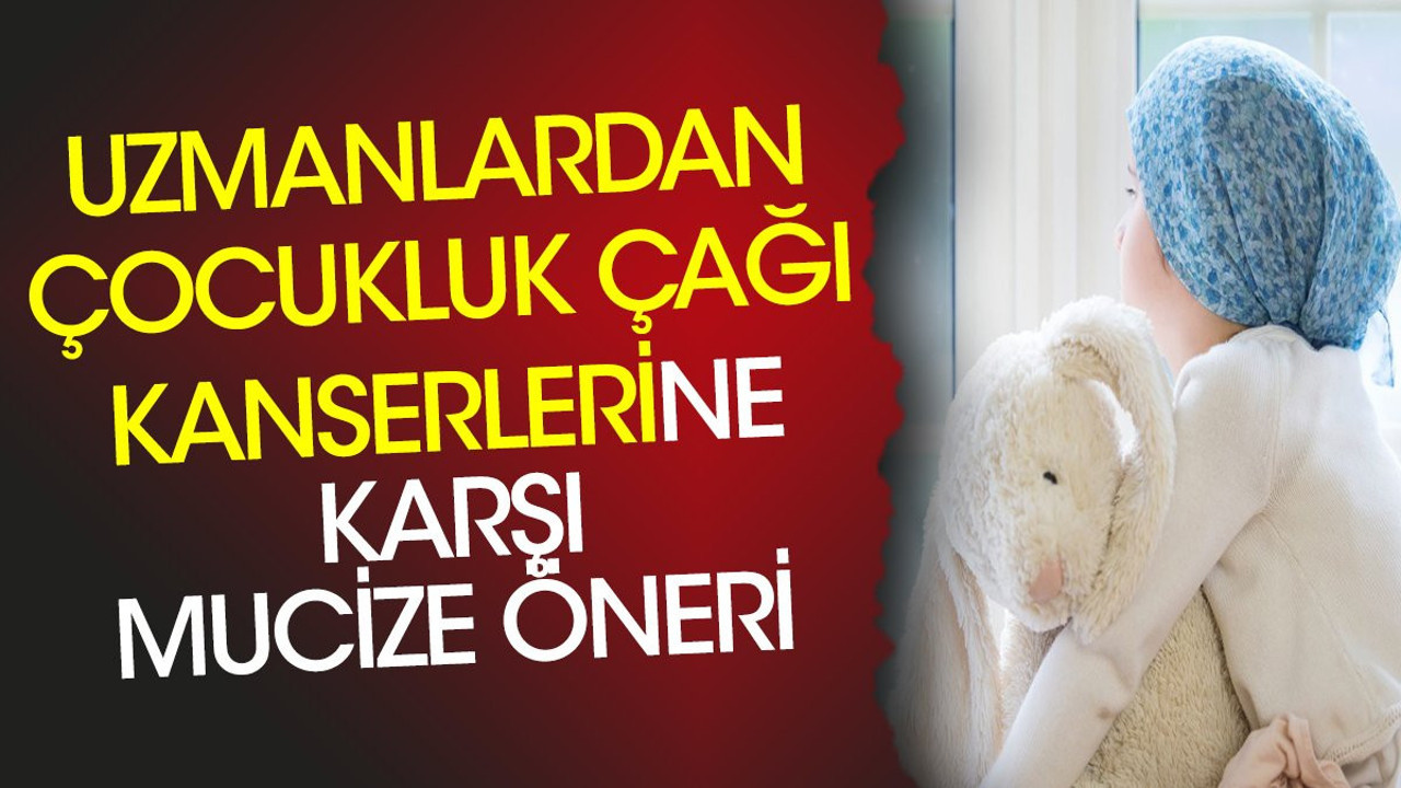 Uzmanlardan çocukluk çağı kanserlerine karşı mucize öneri