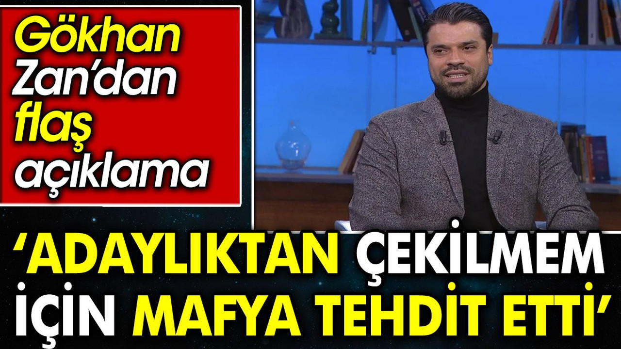 Gökhan Zan’dan dikkat çeken açıklama: Adaylıktan çekilmem için mafya tarafından tehdit edildim