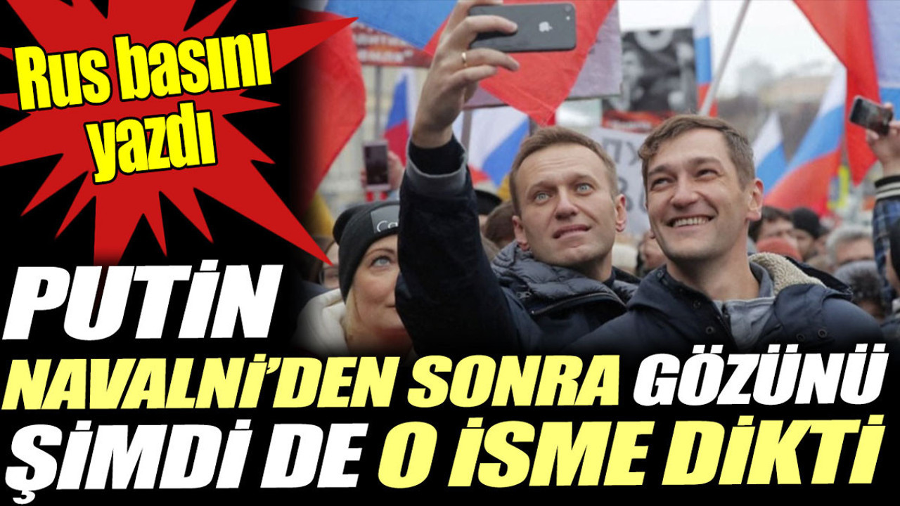 Putin Navalni'den sonra gözünü şimdi o isme dikti. Rus basını yazdı