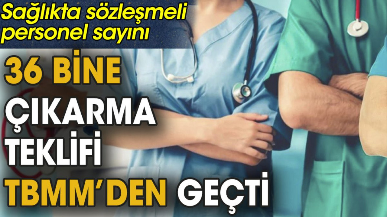Son dakika...Sağlıkta sözleşmeli personel sayısını 36 bine çıkarma teklifi TBMM’den geçti