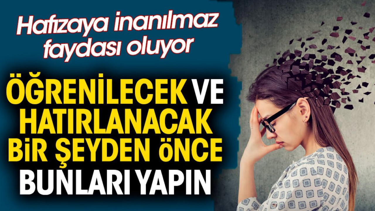 Öğrenilecek ve hatırlanacak bir şeyden önce bunları yapın. Hafızaya inanılmaz faydası oluyor