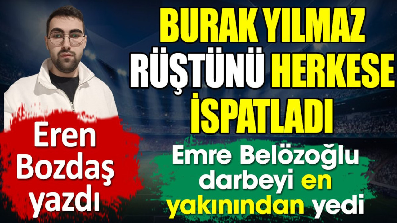 Burak Yılmaz rüştünü herkese ispatladı. Emre Belözoğlu darbeyi en yakınından yedi. Eren Bozdaş yazdı