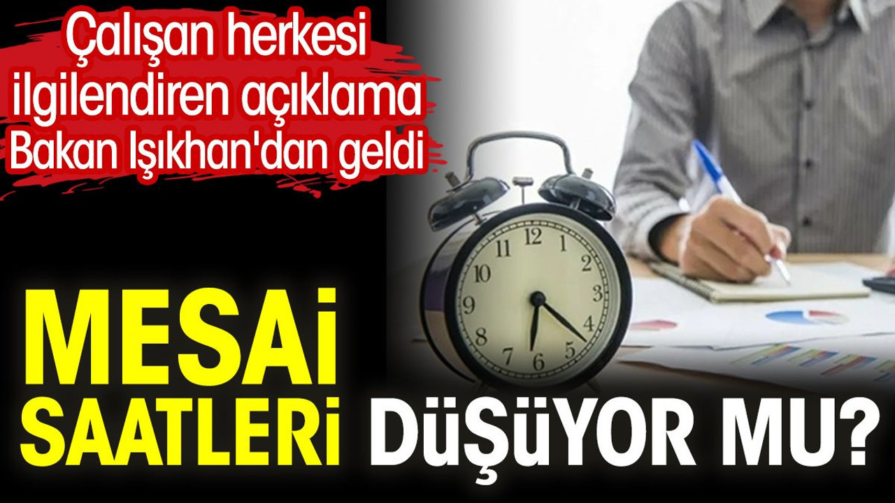Mesai saatleri düşüyor mu? Çalışan herkesi ilgilendiren açıklama Bakan Işıkhan'dan geldi