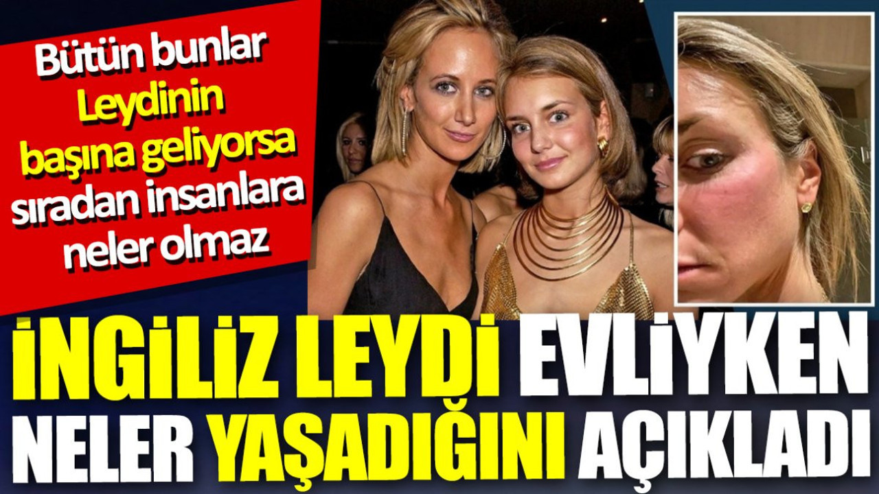 İngiliz Leydi evliyken neler yaşadığını açıkladı. Bütün bunlar Leydi'nin başına geliyorsa sıradan insana neler olmaz...