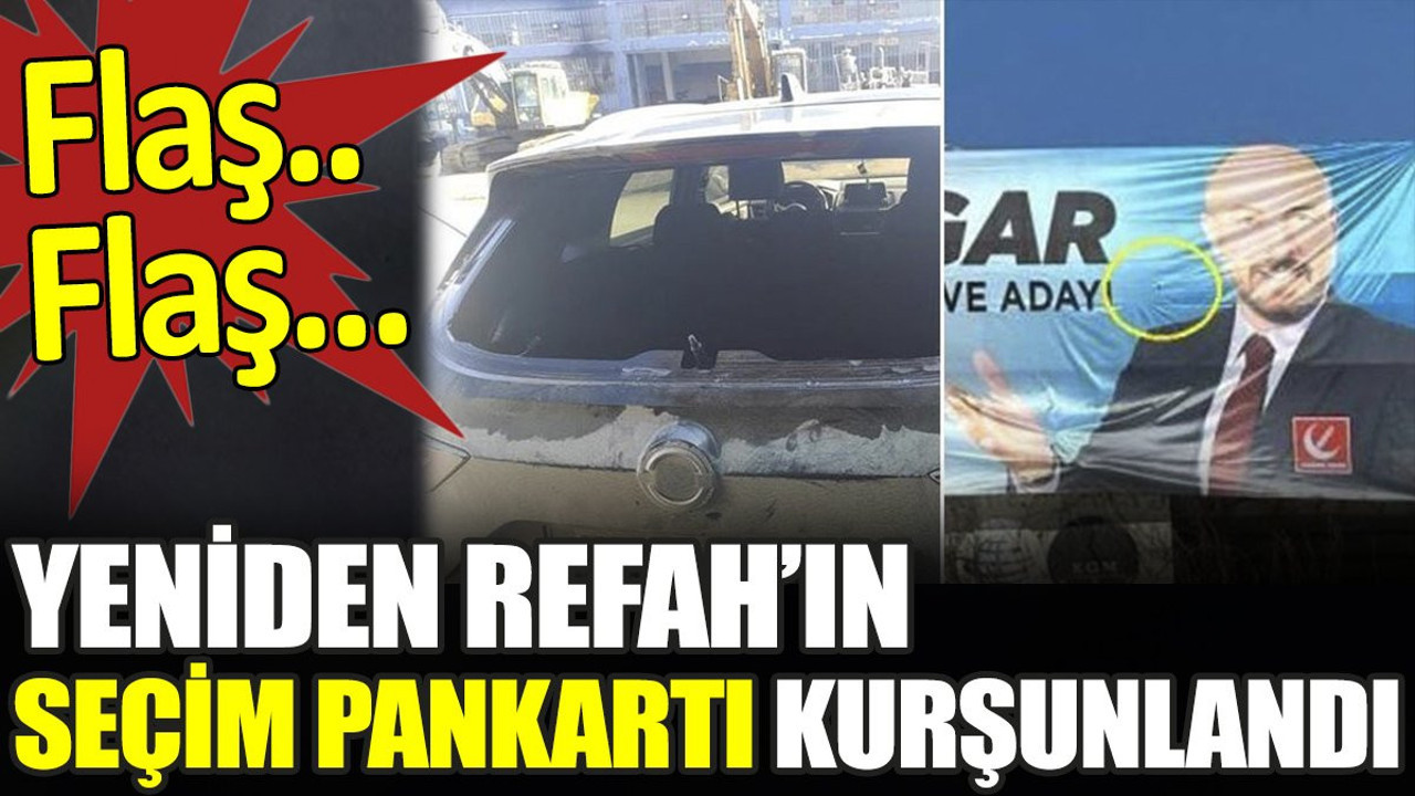 Flaş… Flaş… Yeniden Refah’ın seçim pankartı kurşunlandı