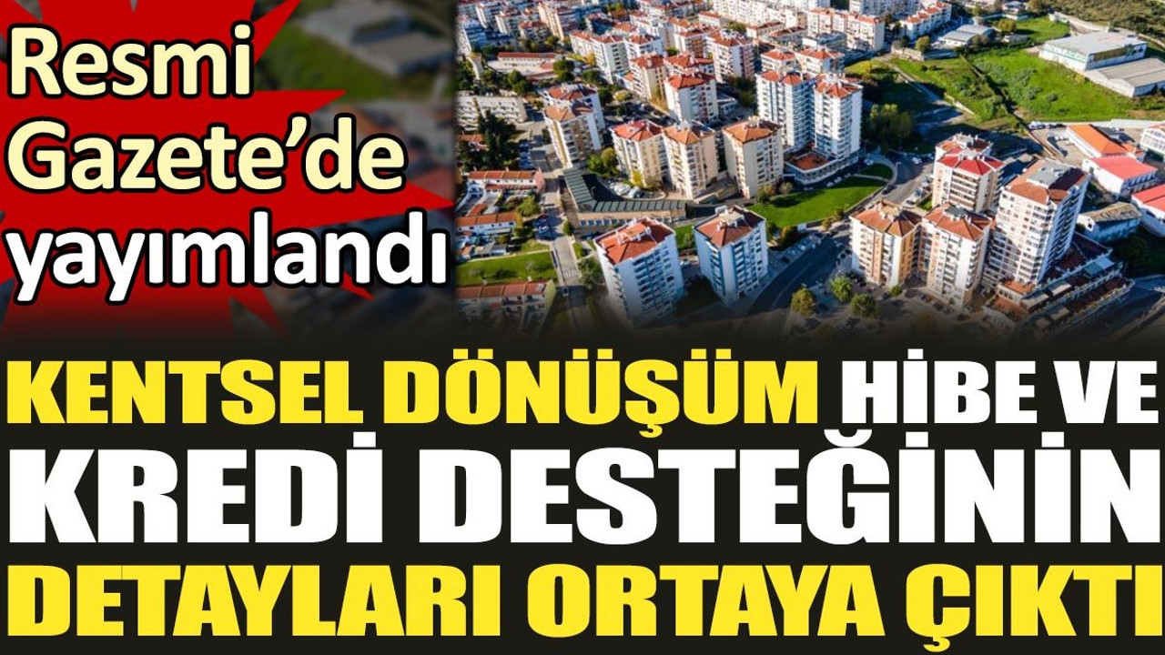 Kentsel dönüşüm hibe ve kredi desteğinin detayları ortaya çıktı. Resmi Gazete’de yayınlandı