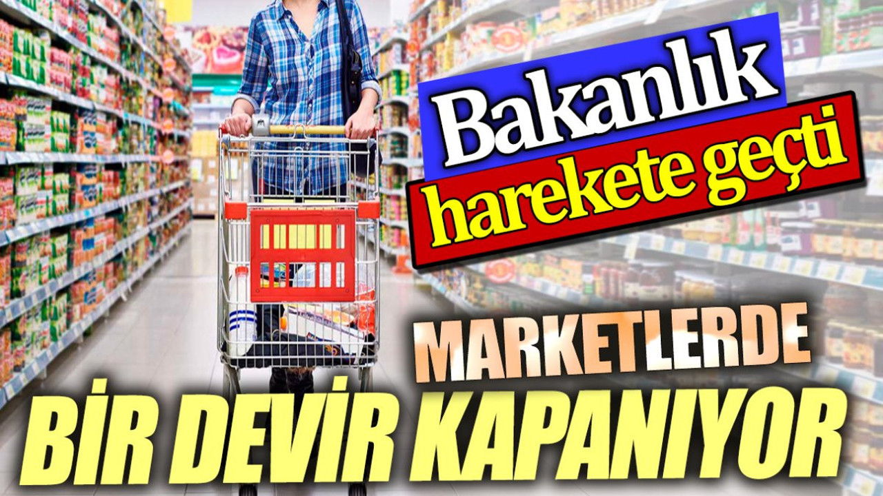 Marketlerde bir devir kapanıyor. Bakanlık harekete geçti