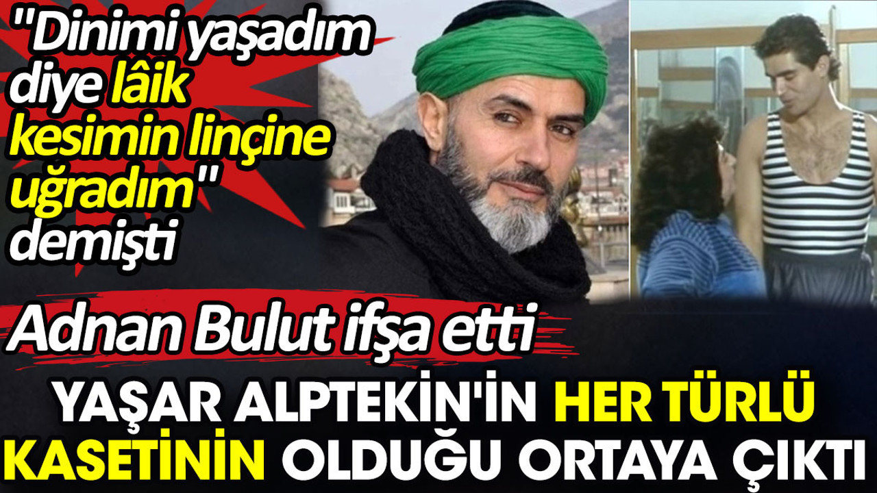 Yaşar Alptekin'in her türlü kasetinin olduğu ortaya çıktı. 'Dinimi yaşadım diye laik kesimin linçine uğradım' demişti