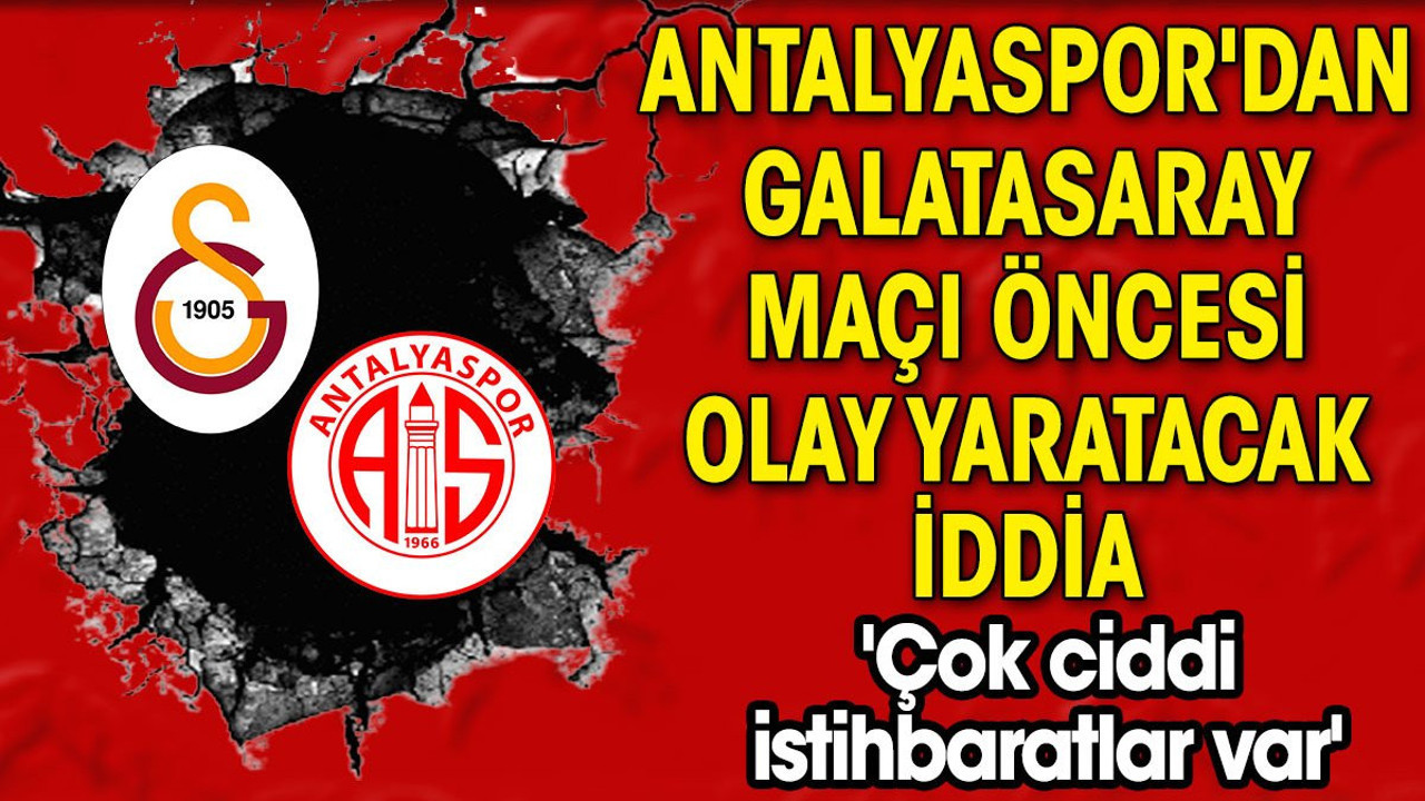 Antalyaspor'dan Galatasaray maçı öncesi olay yaratacak iddia 'Çok ciddi istihbaratlar var'
