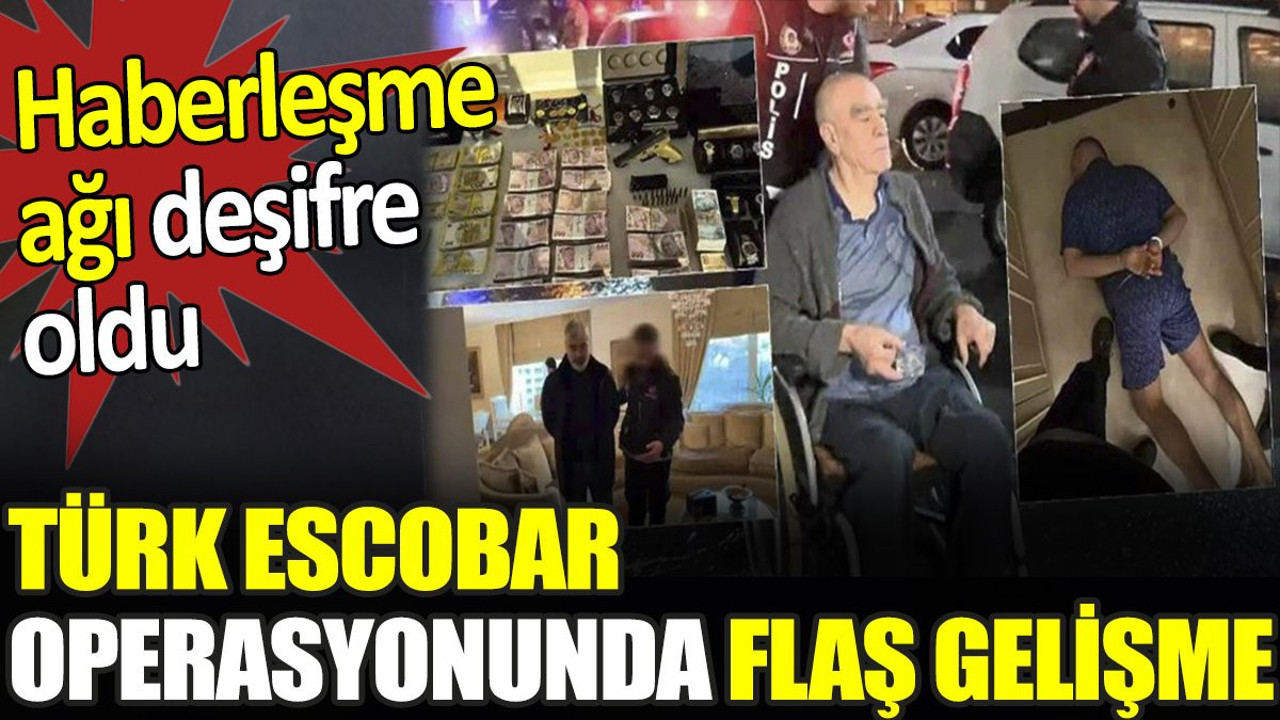 Türk Escobar operasyonunda flaş gelişme. Haberleşme ağı deşifre oldu
