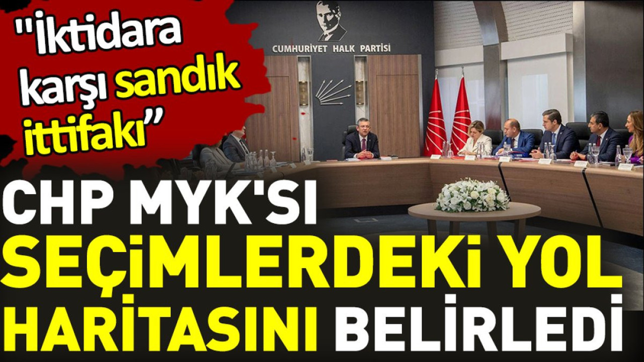 CHP MYK'sı seçimlerdeki yol haritasını belirledi. 'İktidara karşı sandık ittifakı'
