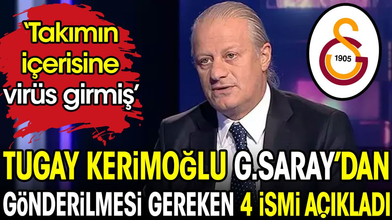 Tugay Kerimoğlu Galatasaray'dan gönderilmesi gereken 4 ismi açıkladı: Takımın içerisine virüs girmiş