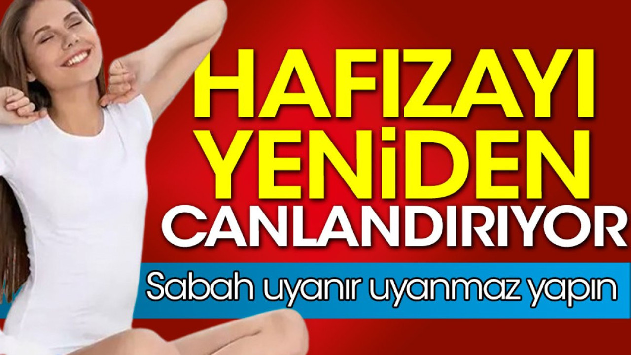 Hafızayı yeniden canlandırıyor. Sabah uyanır uyanmaz yapın