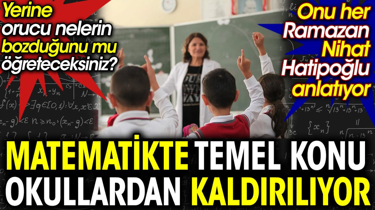 Matematikte temel konu okullardan kaldırılıyor. Yerine orucu nelerin bozduğunu mu öğreteceksiniz?