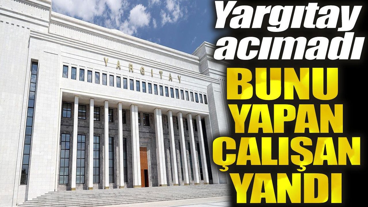 Bunu yapan çalışan yandı! Yargıtay acımadı