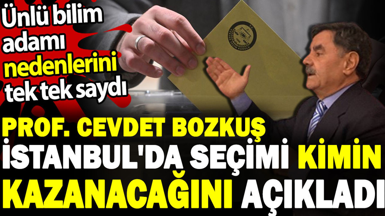 İstanbul'da seçimi kimin kazanacağını açıkladı. Ünlü bilim adamı Prof Cevdet Bozkuş nedenlerini tek tek saydı