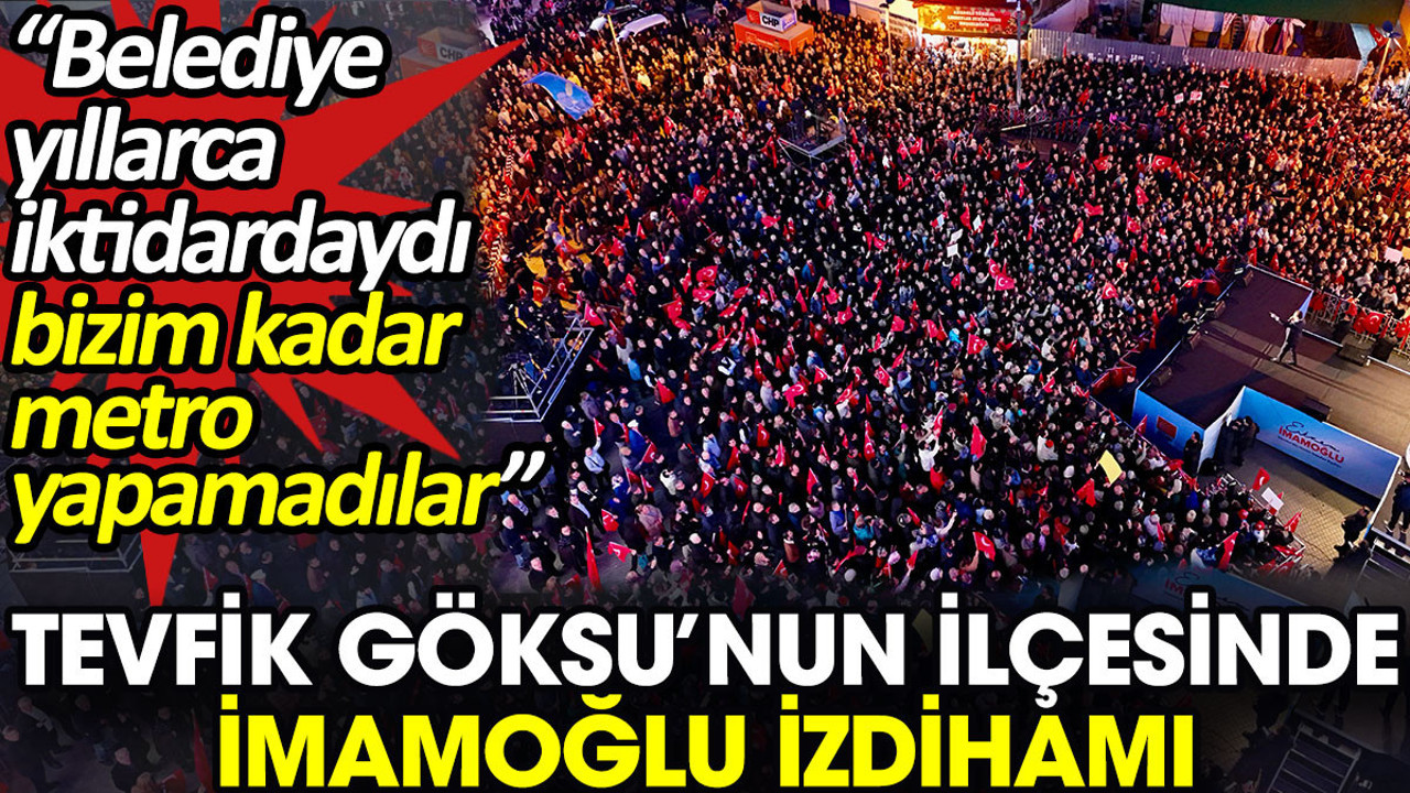 Tevfik Göksu’nun ilçesinde İmamoğlu izdihamı. 'Belediye yıllarca iktidardaydı bizim kadar metro yapamadılar'