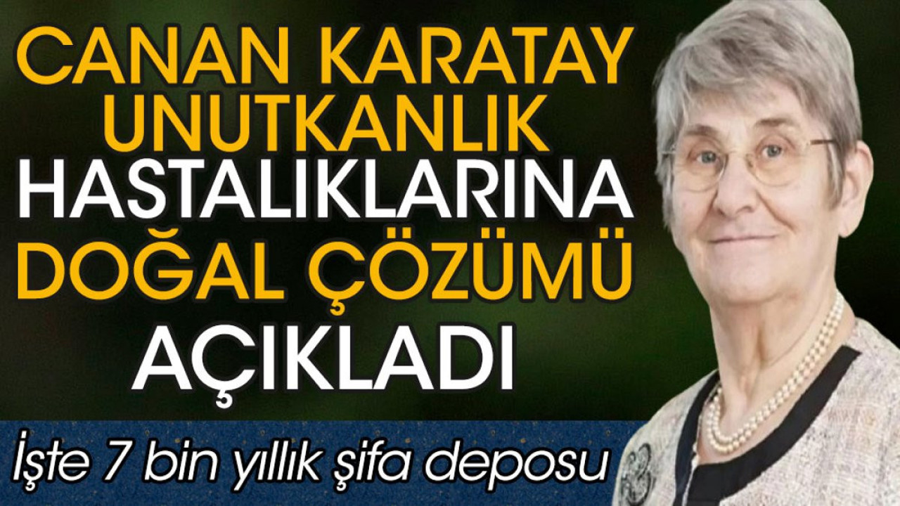 Canan Karatay unutkanlık hastalıklarına doğal çözümü açıkladı. İşte 7 bin yıllık şifa deposu