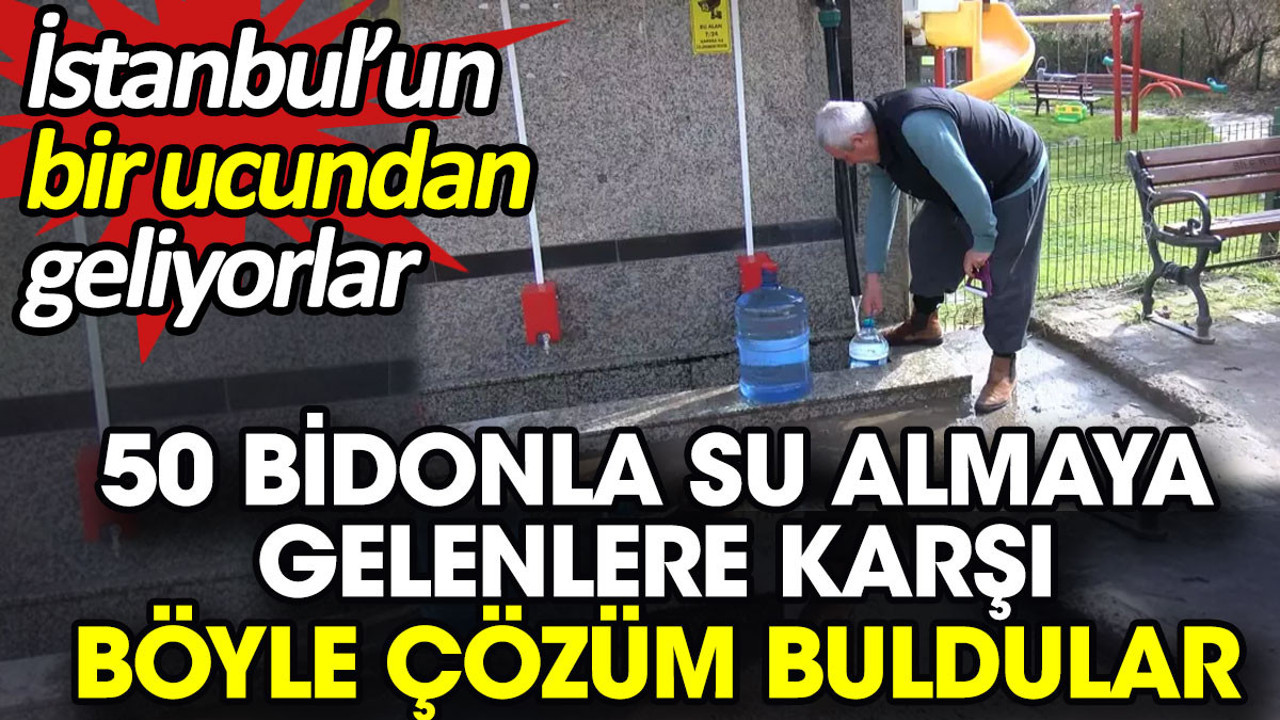 50 bidonla su almaya gelenlere karşı böyle çözüm buldular. İstanbul’un bir ucundan geliyorlar