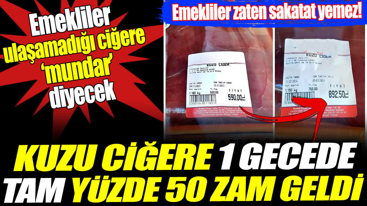 Kuzu ciğere 1 gecede tam yüzde 50 zam geldi. Emekliler ulaşamadığı ciğere mundar diyecek
