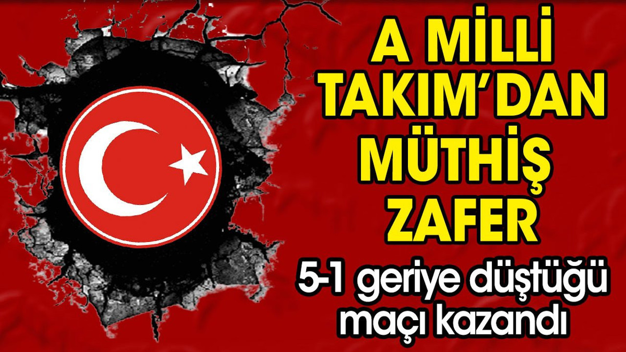 A Milli Takım'dan müthiş zafer. 5-1 geriye düştüğü maçı kazandı