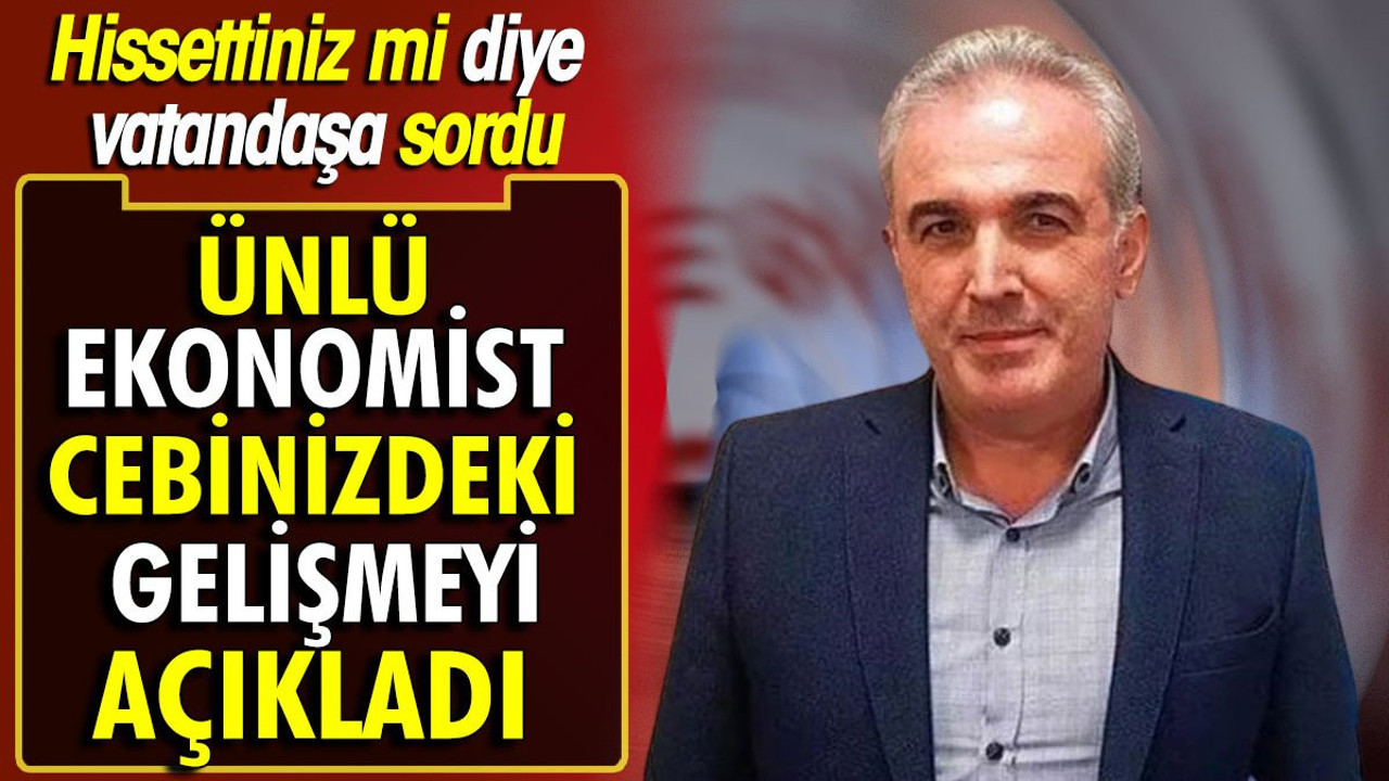 Ünlü ekonomist cebinizdeki gelişmeyi açıkladı. Hissettiniz mi diye de vatandaşa sordu