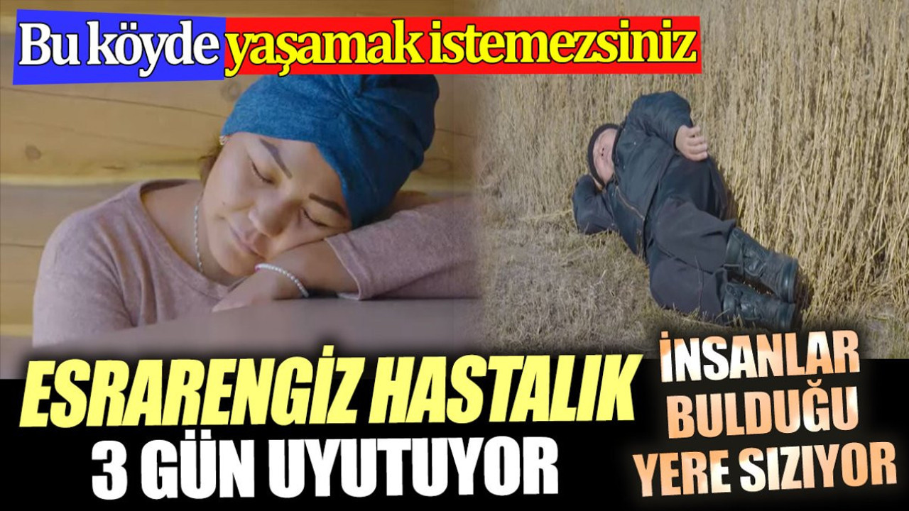 Esrarengiz hastalık 3 gün uyutuyor. Bu köyde yaşamak istemezsiniz