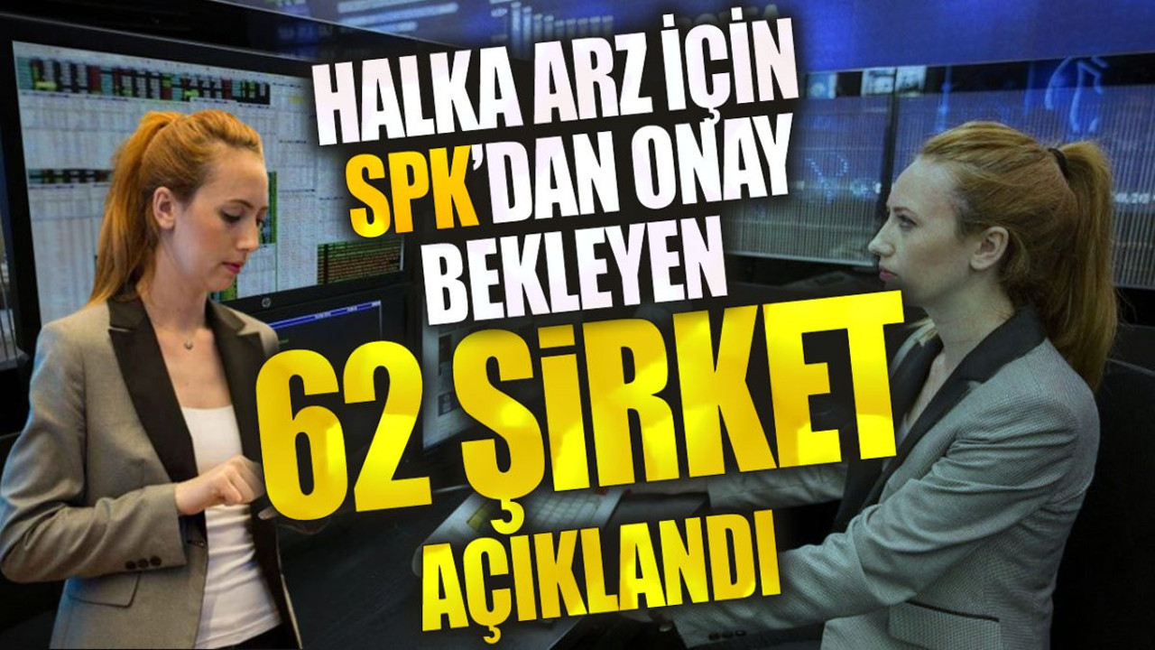 Halka arz İçin SPK’dan onay bekleyen 62 şirket açıklandı