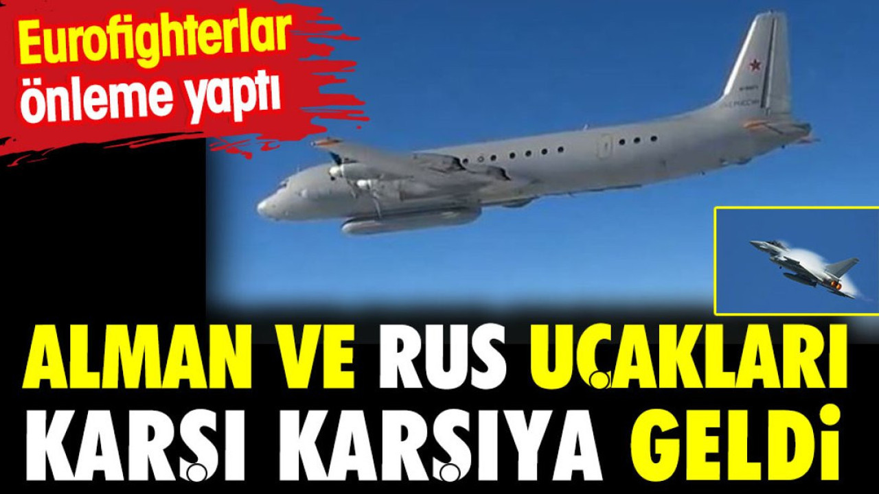 Alman ve Rus uçakları karşı karşıya geldi. Eurofighterlar önleme yaptı